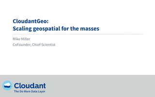CloudantGeo:
Scaling geospatial for the masses
Mike Miller
CoFounder, Chief Scientist
 