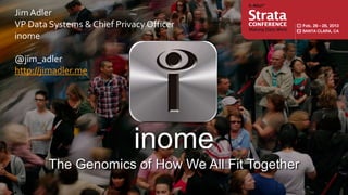 Jim Adler
VP Data Systems & Chief Privacy Officer
inome

@jim_adler
http://jimadler.me




                             inome
        The Genomics of How We All Fit Together
 
