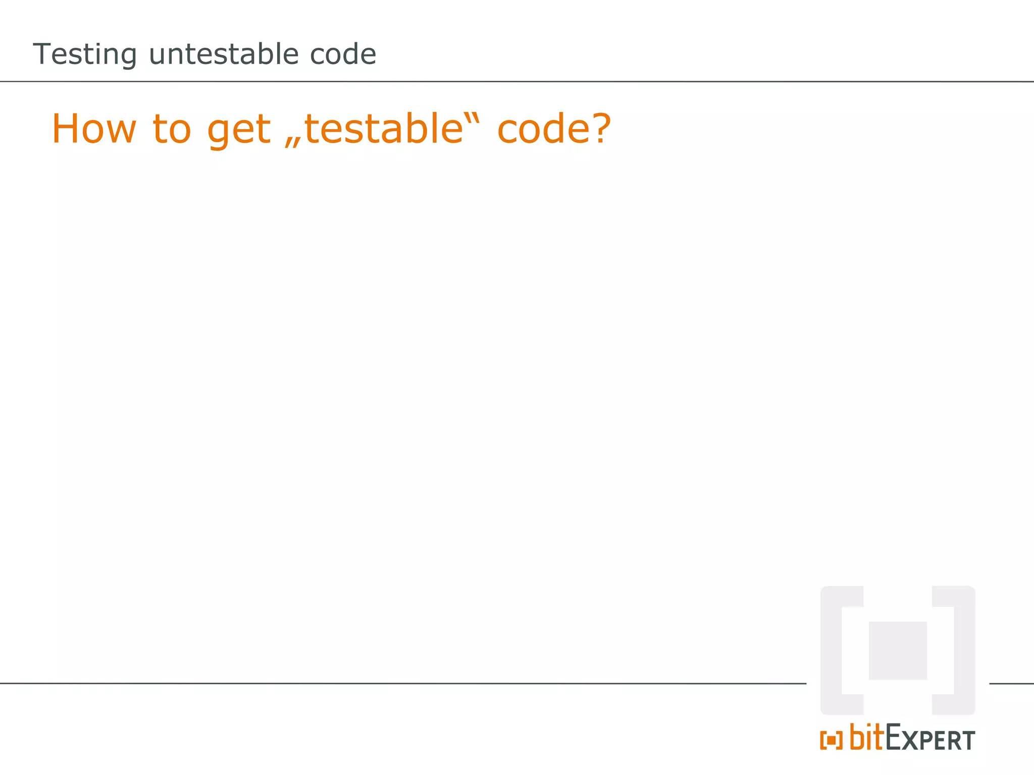 Testing untestable code How to get „testable“ code? 