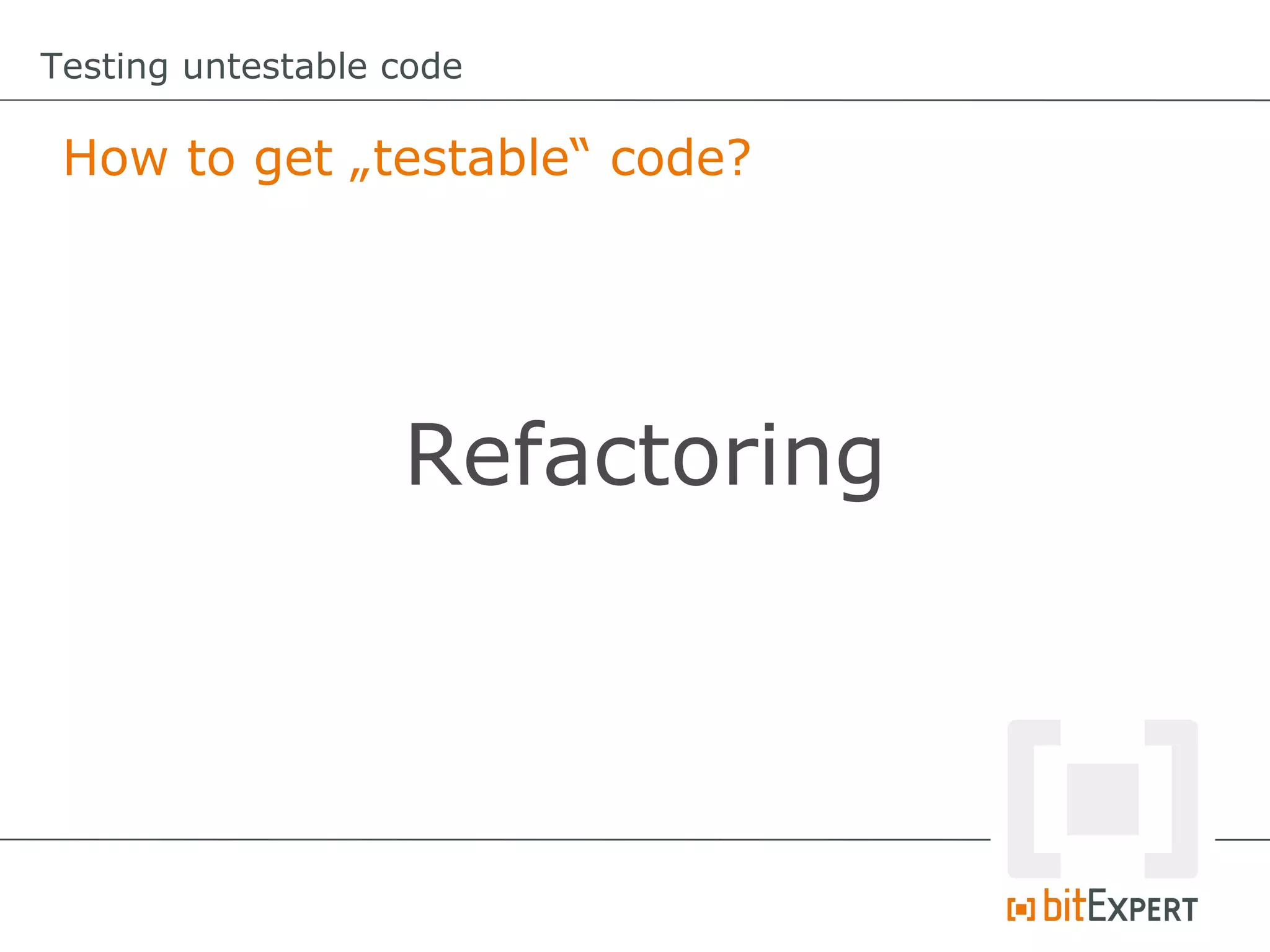 Testing untestable code How to get „testable“ code? Refactoring 