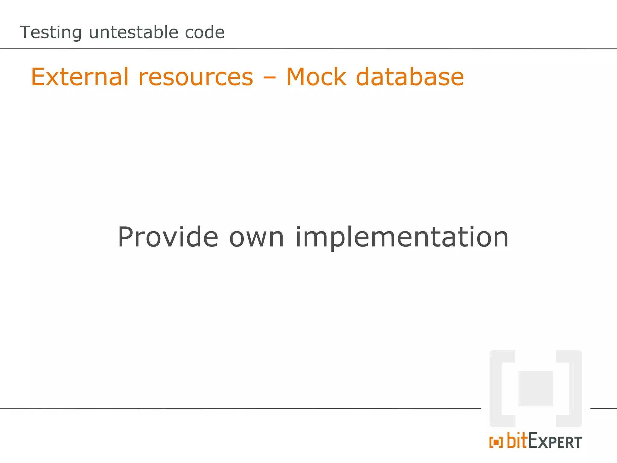 Testing untestable code External resources – Mock database Provide own implementation 