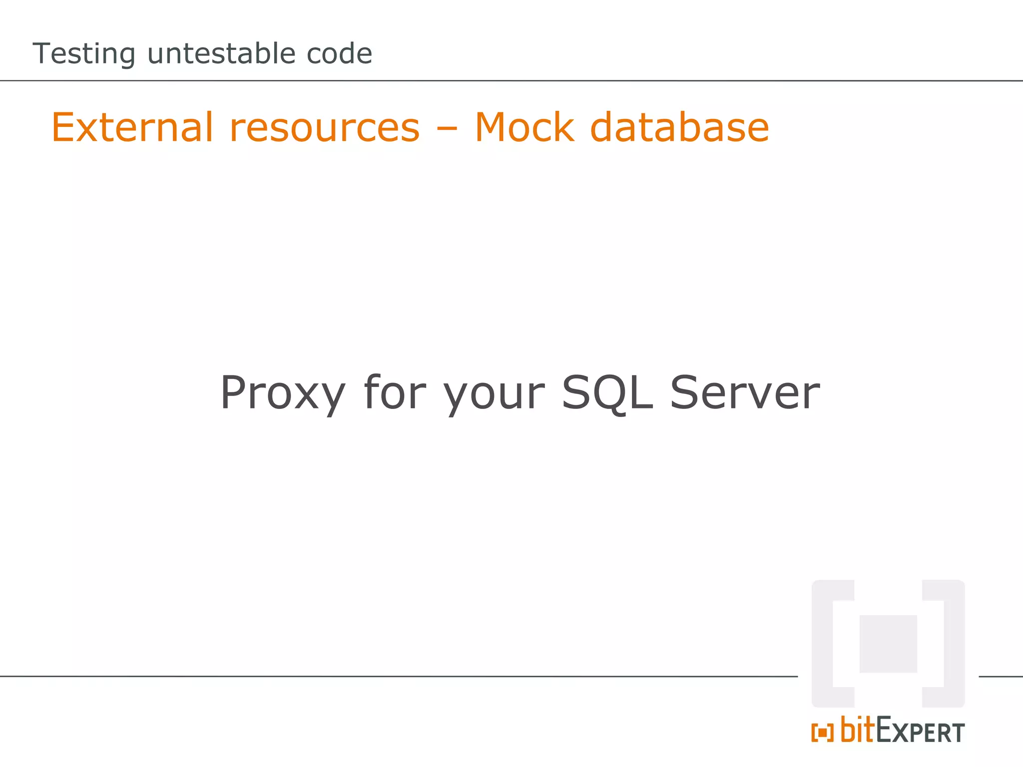 Testing untestable code External resources – Mock database Proxy for your SQL Server 