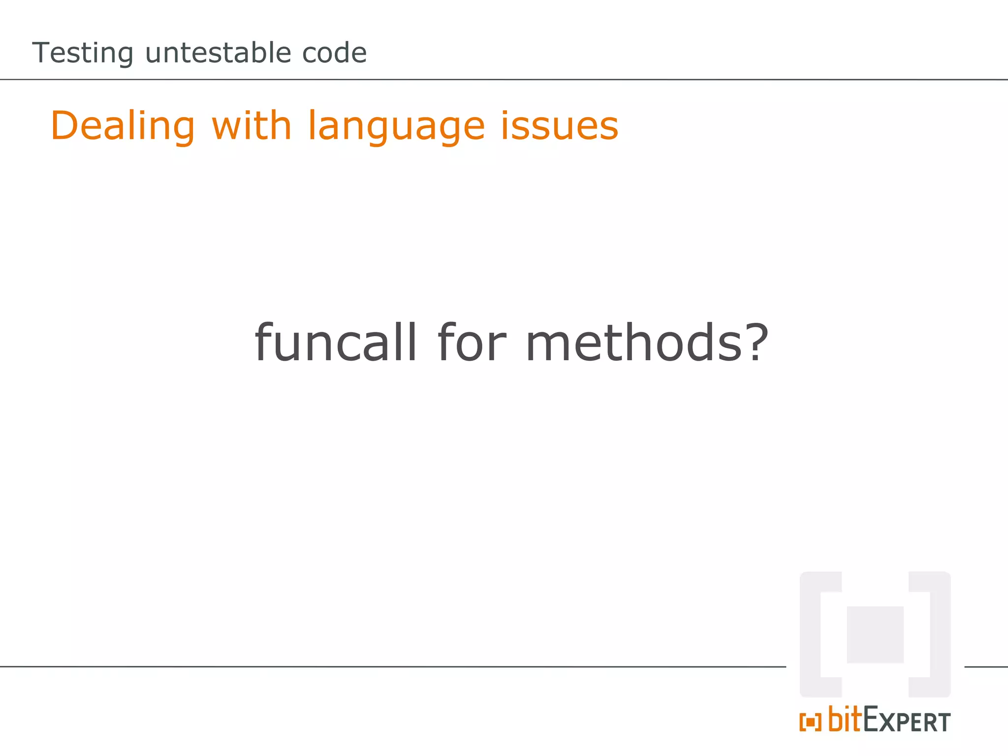 Testing untestable code Dealing with language issues funcall for methods? 