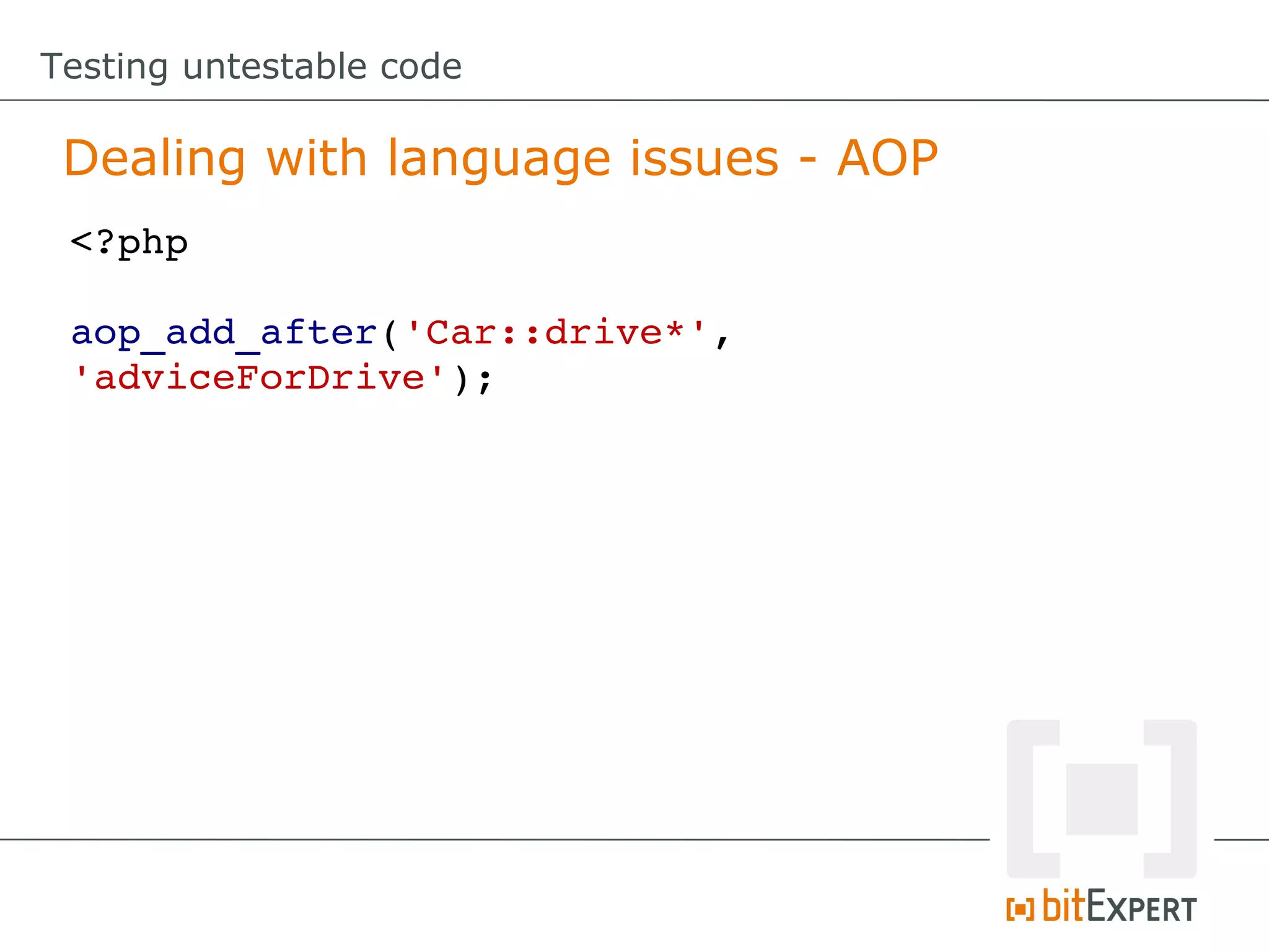 Testing untestable code Dealing with language issues - AOP <?php aop_add_after('Car::drive*',  'adviceForDrive'); 