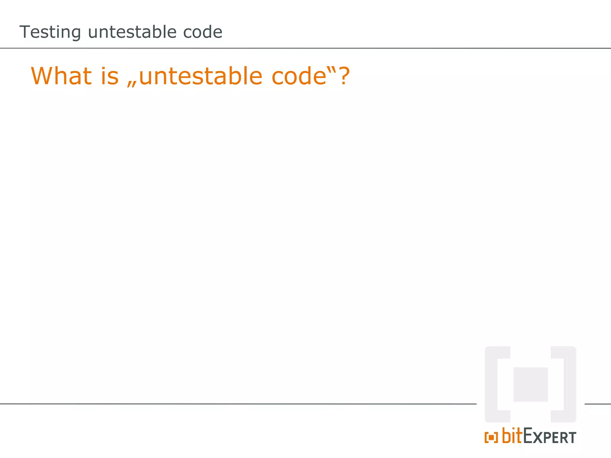 Testing untestable code What is „untestable code“? 