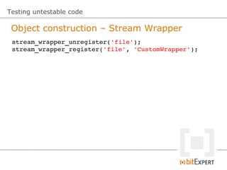 Testing untestable code

 Object construction – Stream Wrapper
 stream_wrapper_unregister('file');
 stream_wrapper_register('file', 'CustomWrapper');
 