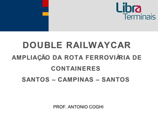 DOUBLE RAILWAYCAR
AMPLIAÇÃO DA ROTA FERROVIÁRIA DE
         CONTAINERES
  SANTOS – CAMPINAS – SANTOS



          PROF. ANTONIO COGHI
 