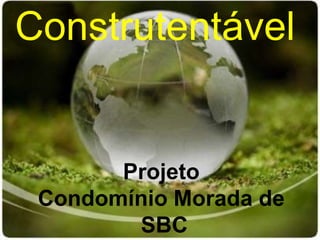 Construtentável


       Projeto
 Condomínio Morada de
        SBC
 
