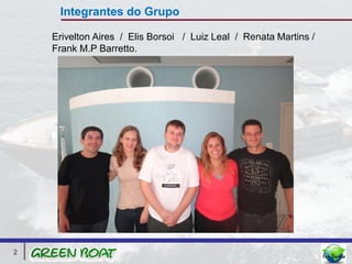 Integrantes do Grupo

    Erivelton Aires / Elis Borsoi / Luiz Leal / Renata Martins /
    Frank M.P Barretto.




2
 