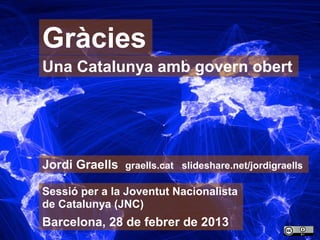 Gràcies
     Una Catalunya amb govern obert




     Jordi Graells   graells.cat slideshare.net/jordigraells

     Sessió ...