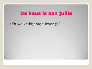 De keus is aan jullie

 En welke bijdrage lever jij?
 