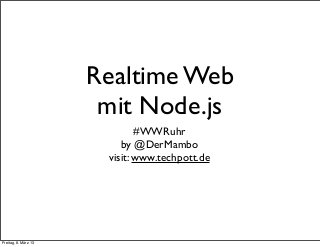 Realtime Web
                       mit Node.js
                              #WWRuhr
                          by @DerMambo
                       visit: www.techpott.de




Freitag, 8. März 13
 