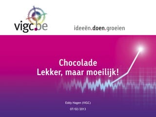 ideeën.doen.groeien




     Chocolade
Lekker, maar moeilijk!


       Eddy Hagen (VIGC)

          07/02/2013
 
