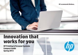 HP recommends Windows.
                                 HP recommends Windows.




Innovation that
works for you
HP Printing & Personal Systems
Compact Guide
Spring 2013
 