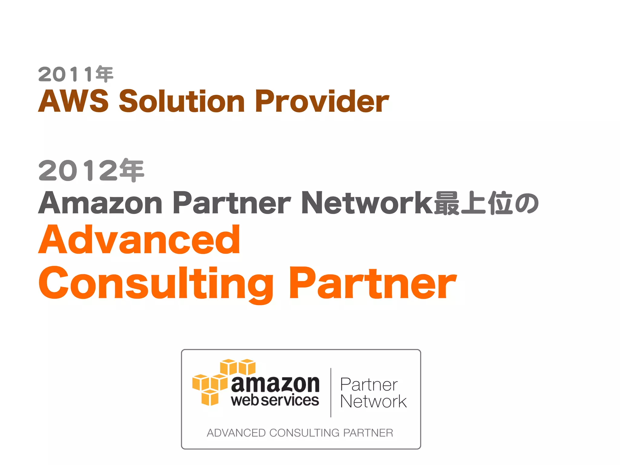 22001111年  
AWS Solution Provider  
  
22001122年  
Amazon Partner Network最上位の  
Advanced
Consulting Partner  
 