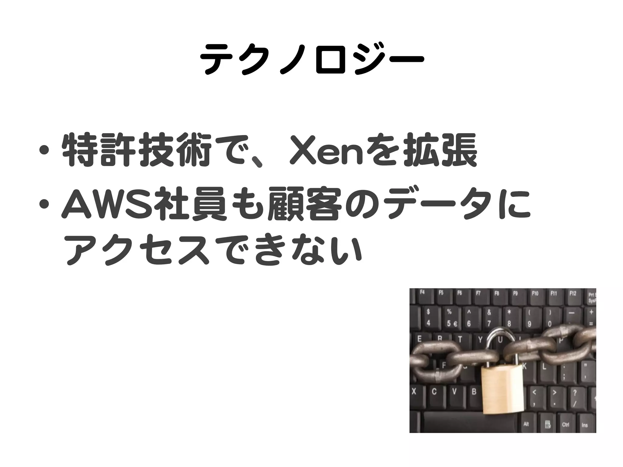 テクノロジー  

•  特許技術で、XXeennを拡張  
•  AAWWSS社員も顧客のデータに  
   アクセスできない  
 
