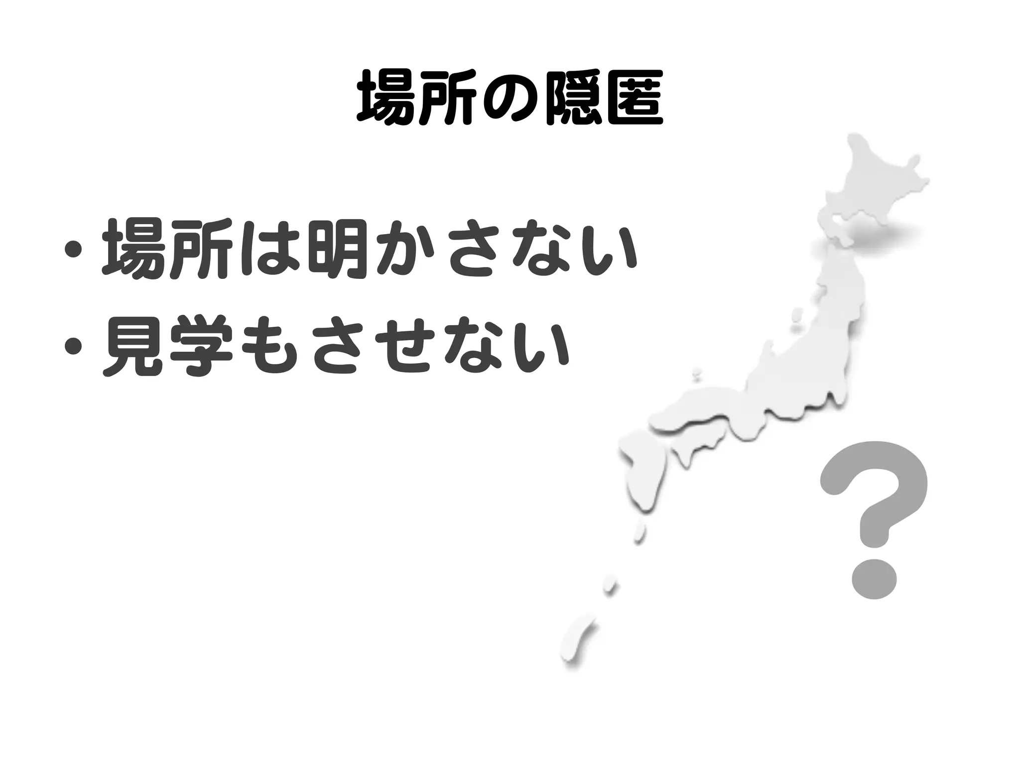 場所の隠匿  

• 場所は明かさない  
• 見学もさせない  


               ？  
 
