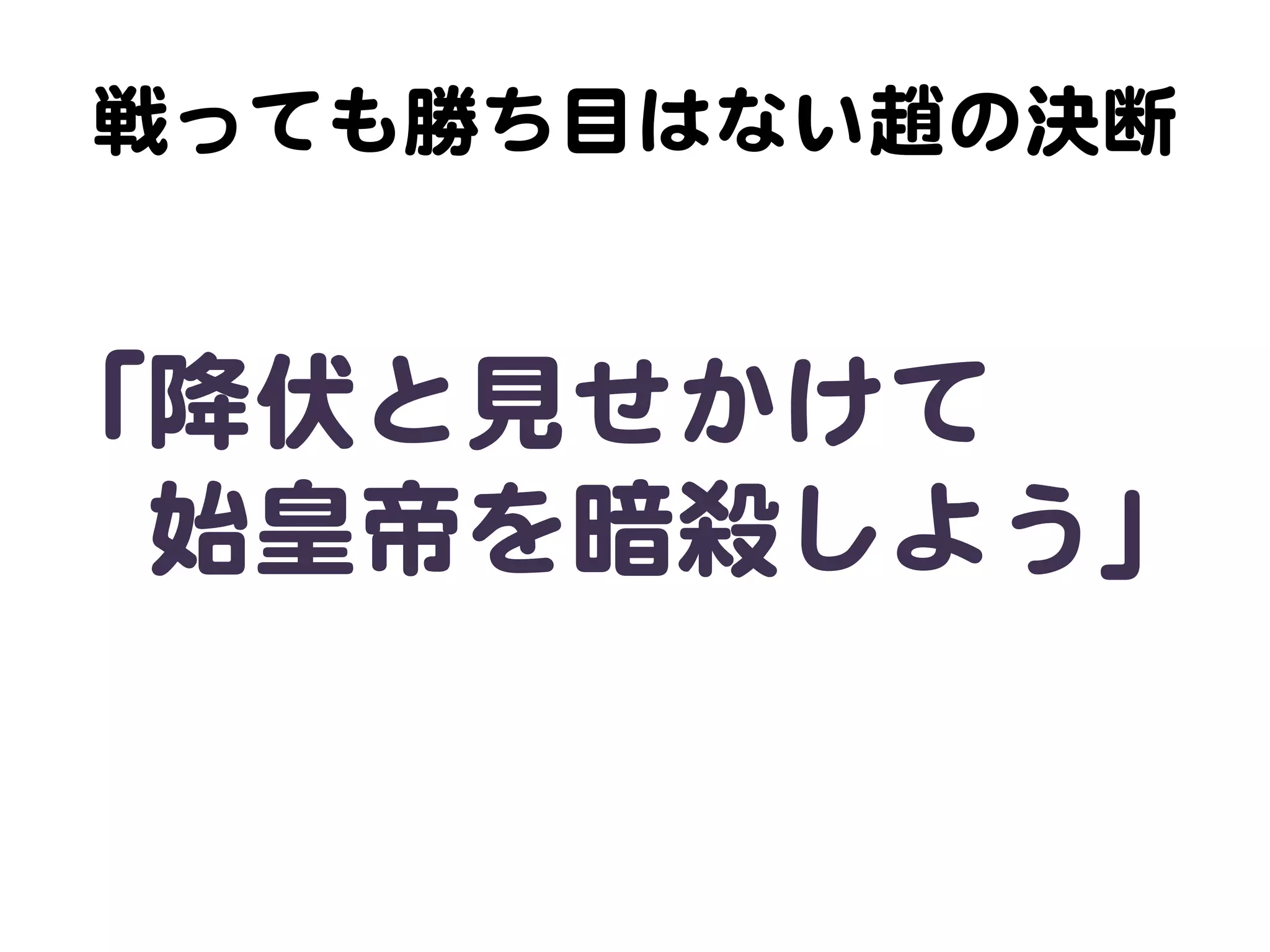 戦っても勝ち目はない趙の決断  


「降伏と見せかけて  
　始皇帝を暗殺しよう」  
 