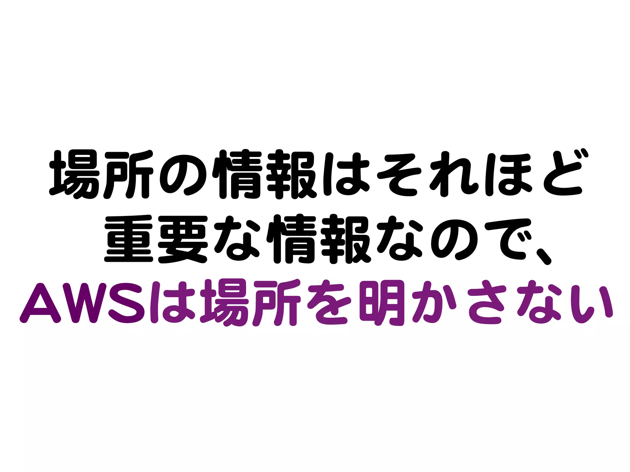 場所の情報はそれほど  
    重要な情報なので、
AAWWSSは場所を明かさない  
 