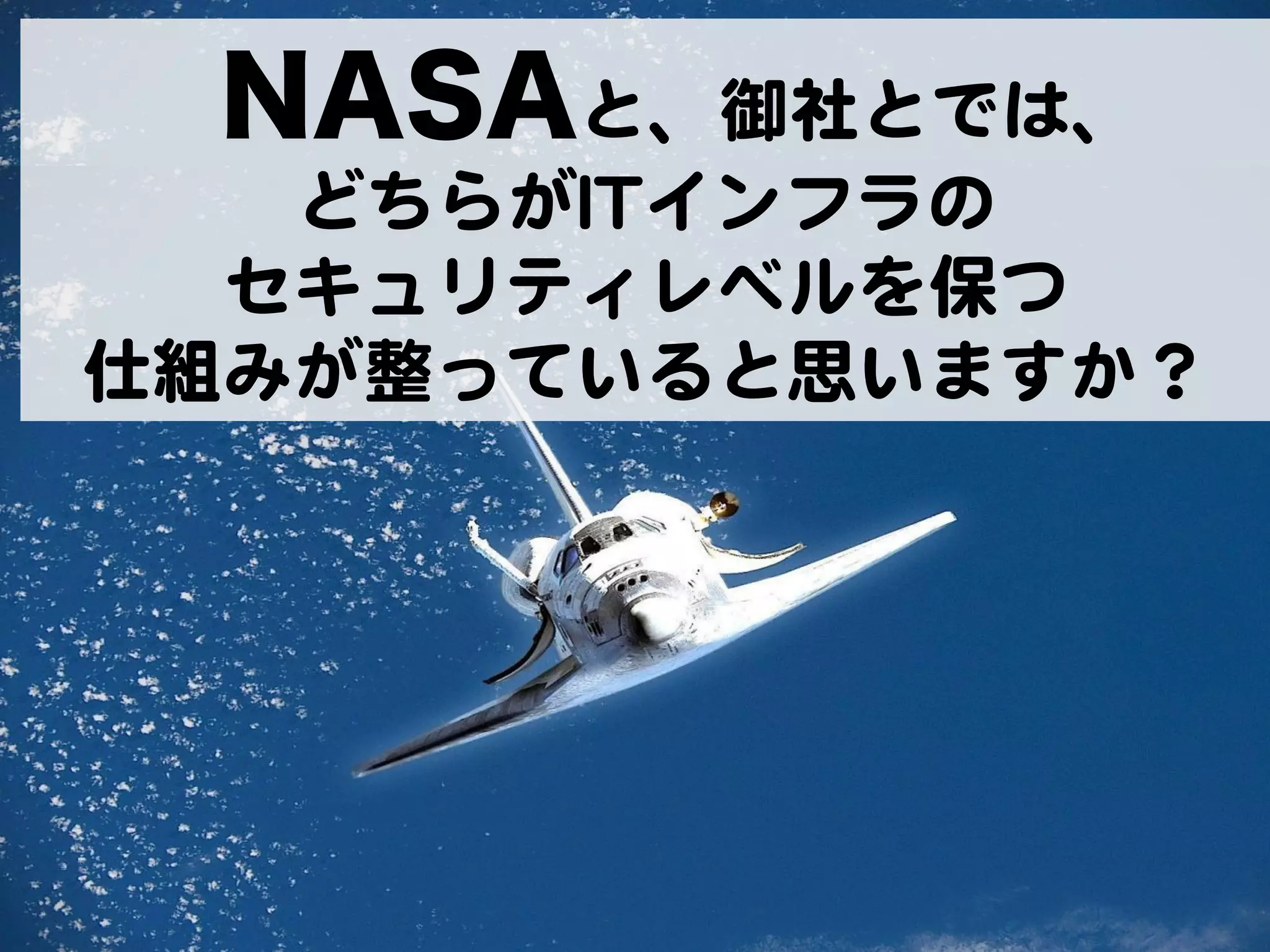 NASAと、御社とでは、  
   どちらがIITTインフラの  
  セキュリティレベルを保つ  
仕組みが整っていると思いますか？  
 