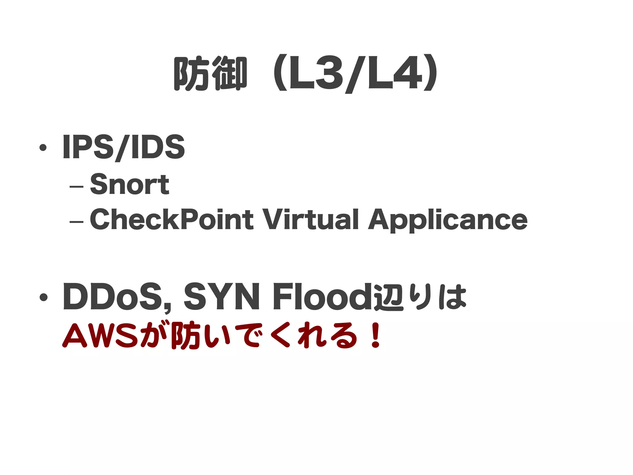 防御（L3/L4）
•  IPS/IDS
  –  Snort
  –  CheckPoint Virtual Applicance


•  DDoS, SYN Flood辺りは  
   AAWWSSが防いでくれる！  
 