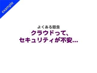 よくある懸念  
  クラウドって、  
セキュリティが不安…�  
 