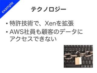 テクノロジー  

•  特許技術で、Xenを拡張
•  AWS社員も顧客のデータに
   アクセスできない
 