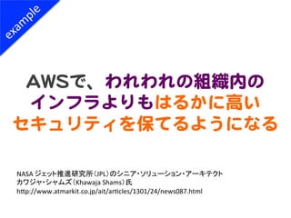 AAWWSSで、われわれの組織内の  
  インフラよりもはるかに高い  
セキュリティを保てるようになる  

NASA	
  ジェット推進研究所（JPL）のシニア・ソリューション・アーキテクト	
  
カワジャ・シャムズ（Khawaja	
...