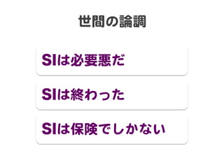 世間の論調  

SIは必要悪だ  

SIは終わった  

SIは保険でしかない  
 