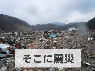 そこに震災  
 