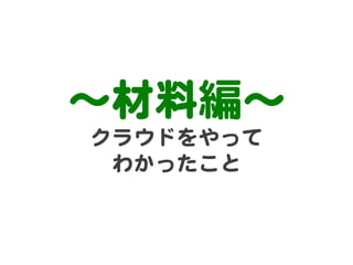 〜材料編〜  
クラウドをやって  
 わかったこと  
 