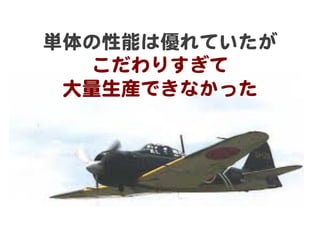 単体の性能は優れていたが  
   こだわりすぎて  
 大量生産できなかった  
 