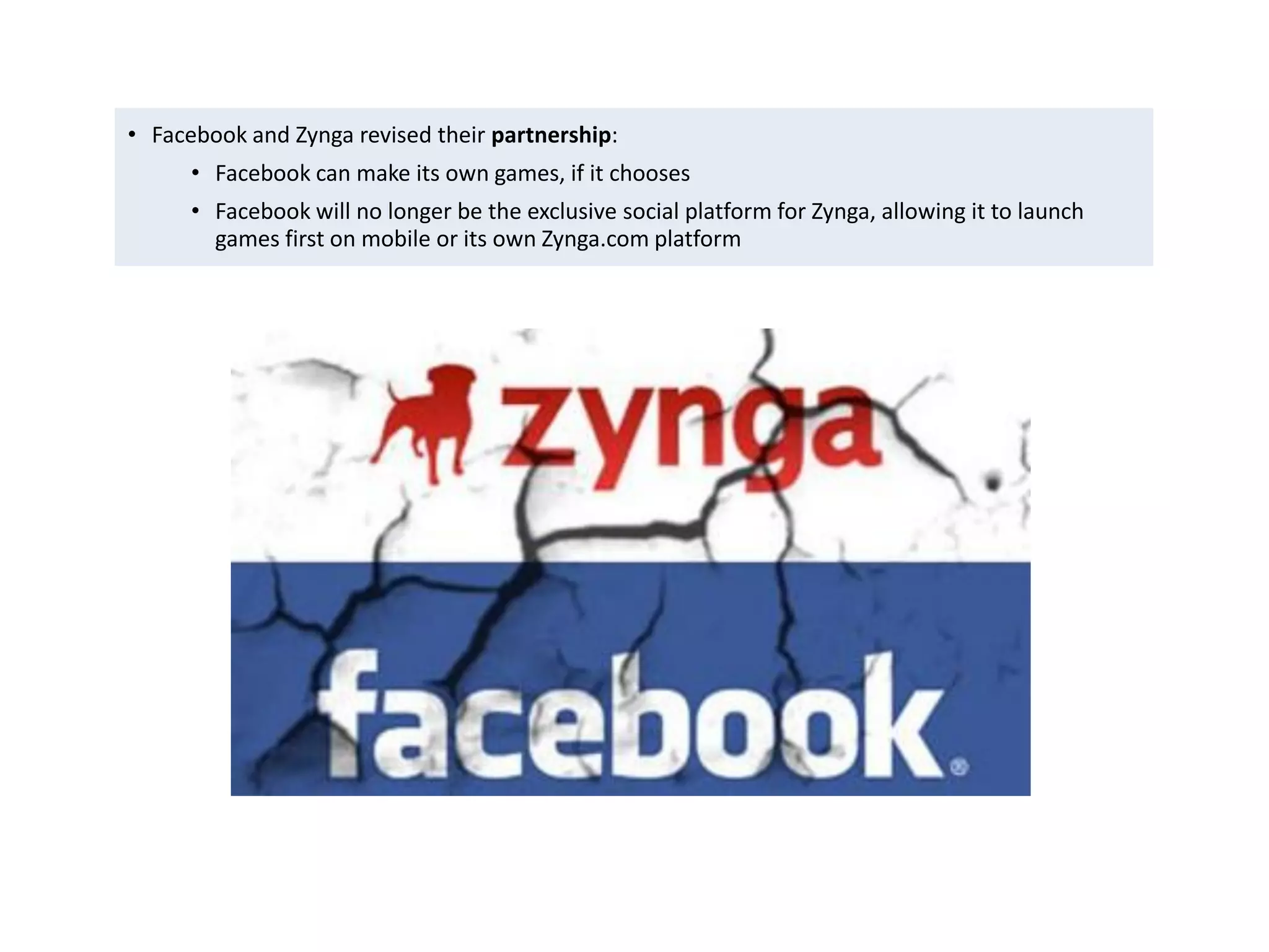 • Facebook and Zynga revised their partnership:
             • Facebook can make its own games, if it chooses
             • Facebook will no longer be the exclusive social platform for Zynga, allowing it to launch
               games first on mobile or its own Zynga.com platform




Eduardo Larrain - Linkedin - Website                                                                       160
 