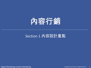 內容行銷
                            Section 1 內容設計重點




Digital Marketing-Content Marketing        Copyright 2012 Norika. All rights Reserved   3
 