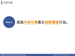 內容行銷




      Step 6.         透過內容引導產生相對轉換行為。




Digital Marketing-Content Marketing   Copyright 2012 Norika. All rights Reserved   54
 