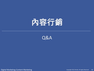內容行銷
                                      Q&A




Digital Marketing-Content Marketing         Copyright 2012 Norika. All rights Reserved   62
 