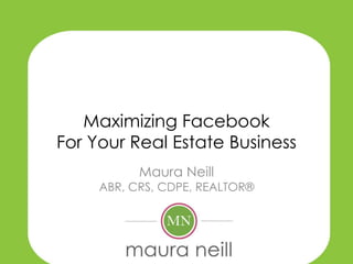 Maximizing Facebook
For Your Real Estate Business
           Maura Neill
     ABR, CRS, CDPE, REALTOR®
 