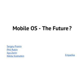 Mobile OS - The Future ?


Sergey Pronin
Phil Rukin
Ilya Zorin
Nikita Kosholkin          Empatika
 