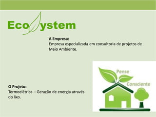 A Empresa:
                      Empresa especializada em consultoria de projetos de
                      Meio Ambiente.




O Projeto:
Termoelétrica – Geração de energia através
do lixo.
 