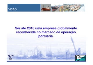 VISÃO




    Ser até 2016 uma empresa globalmente
     reconhecida no mercado de operação
                  portuária.
 