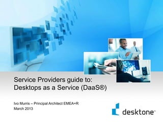 Service Providers guide to:
    Desktops as a Service (DaaS®)

    Ivo Murris – Principal Architect EMEA+R
    March 2013

1
 