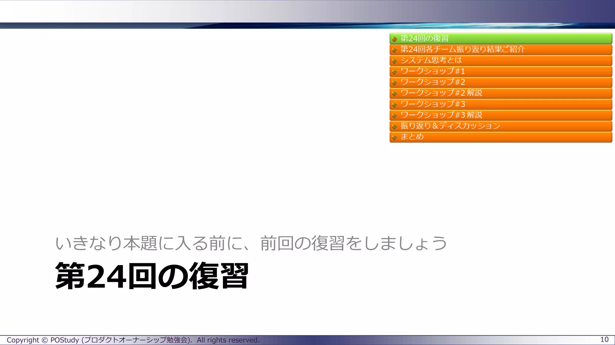 第24回の復習
いきなり本題に入る前に、前回の復習をしましょう
10Copyright © POStudy (プロダクトオーナーシップ勉強会). All rights reserved.
 