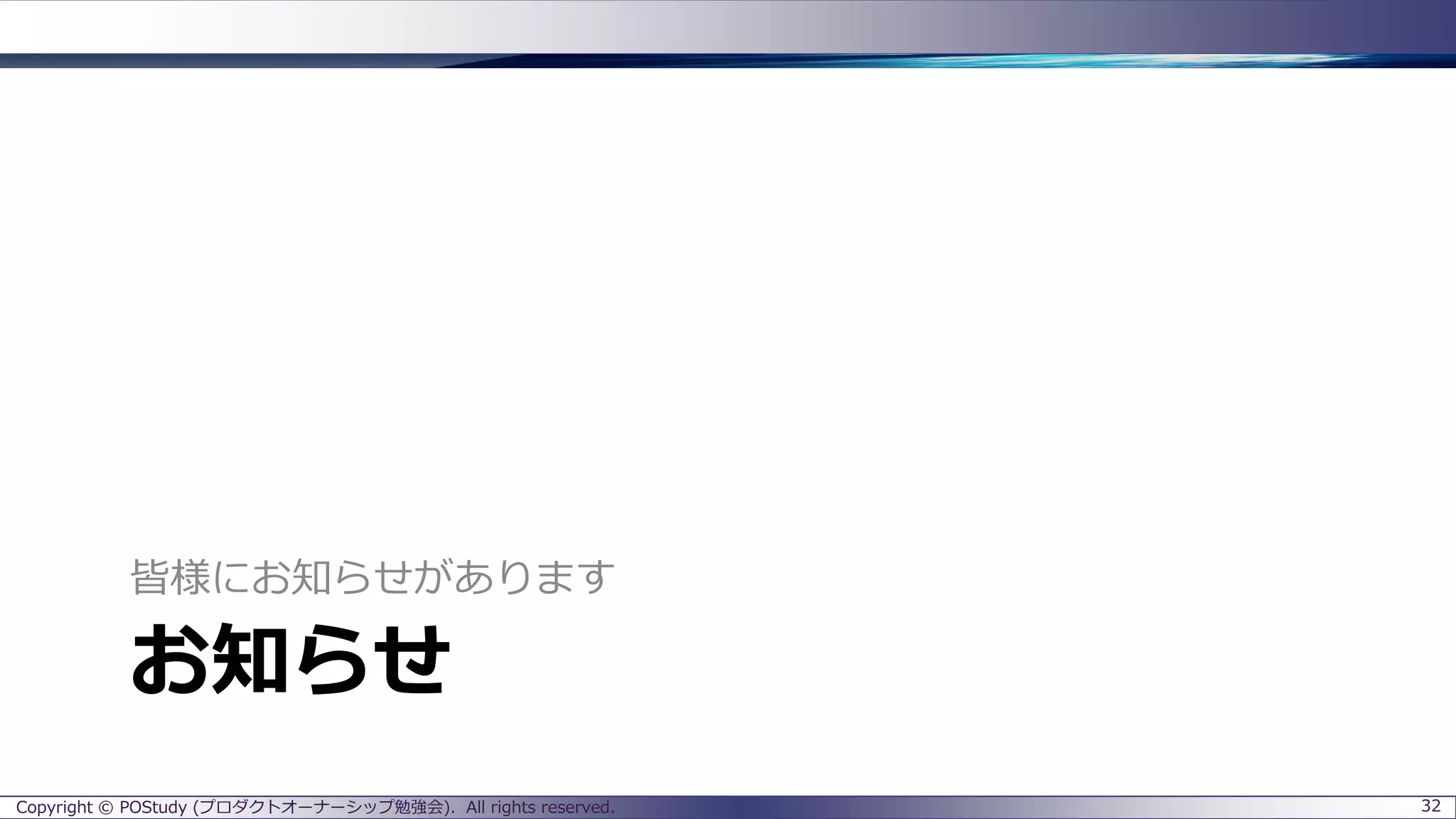 お知らせ
皆様にお知らせがあります
Copyright © POStudy (プロダクトオーナーシップ勉強会). All rights reserved. 32
 