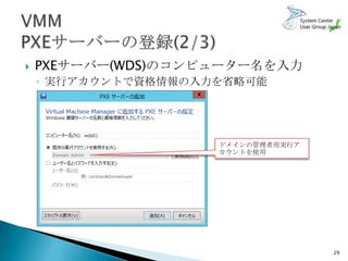    PXEサーバー(WDS)のコンピューター名を入力
    ◦ 実行アカウントで資格情報の入力を省略可能




                     ドメインの管理者用実行ア
                     カウントを使用




                                    29
 