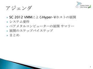    SC 2012 VMMによるHyper-Vホストの展開
   システム要件
   ベアメタルコンピューターの展開 サマリー
   展開のステップバイステップ
   まとめ




                                  3
 