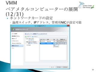    ネットワークカードの設定
    ◦ 論理スイッチ、IPアドレス、管理用NICが設定可能




                                  59
 