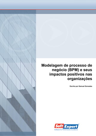 www.softexpert.com
Modelagem de processo de
negócio (BPM) e seus
impactos positivos nas
organizações
Escrito por Samuel Gonsales
 