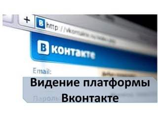 Видение платформы
    Вконтакте
 