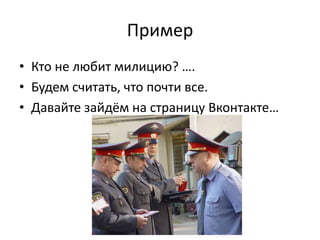 Пример
• Кто не любит милицию? ….
• Будем считать, что почти все.
• Давайте зайдём на страницу Вконтакте…
 