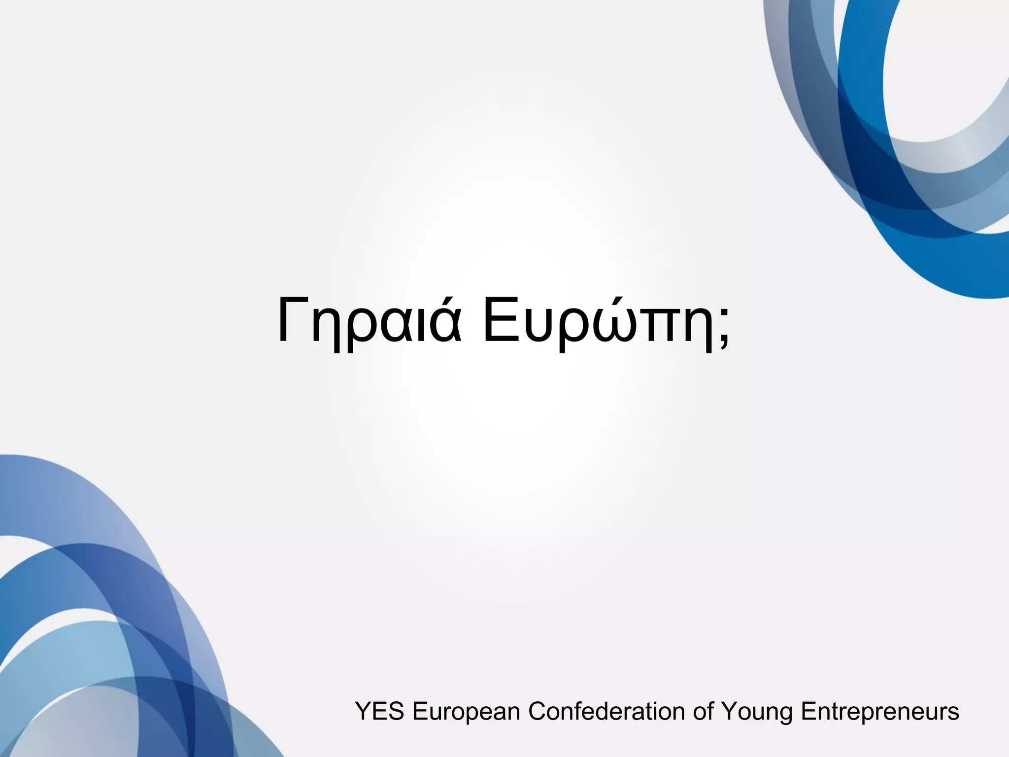 Γηραιά Ευρώπη;




  YES European Confederation of Young Entrepreneurs
 